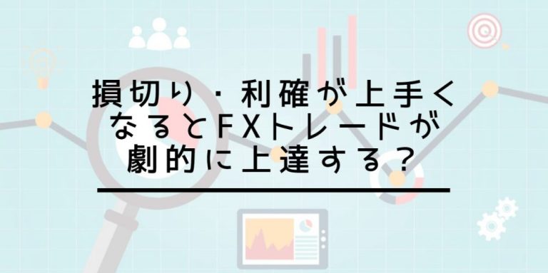 損切り・利確が上手くなるとFXトレードが劇的に上達する？